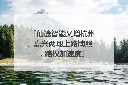 仙途智能又增杭州、嘉兴两地上路牌照，路权加速度
