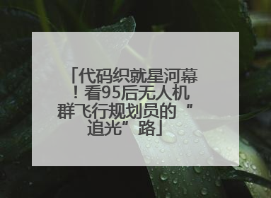代码织就星河幕！看95后无人机群飞行规划员的“追光”路