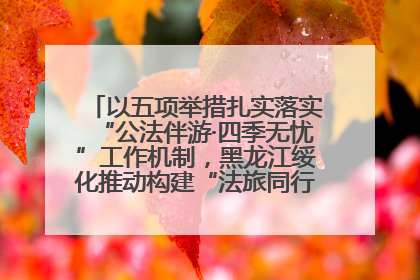 以五项举措扎实落实“公法伴游·四季无忧”工作机制，黑龙江绥化推动构建“法旅同行”工作新格局