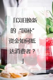 以旧换新的“国补”资金如何抵达消费者？