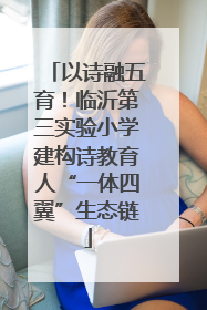 以诗融五育！临沂第三实验小学建构诗教育人“一体四翼”生态链