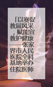 以赛促教展风采，赋能宣教护健康——张家界市人民医院全科基地举办住院医师健康宣教比赛