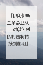 伊朗伊斯兰革命卫队：对以色列的打击将持续到黎明