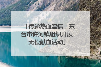 传递热血温情，东台市许河镇组织开展无偿献血活动
