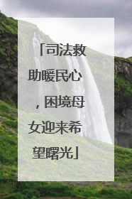 司法救助暖民心，困境母女迎来希望曙光
