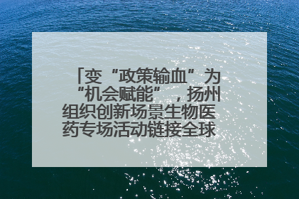 变“政策输血”为“机会赋能”，扬州组织创新场景生物医药专场活动链接全球“隐形冠军”