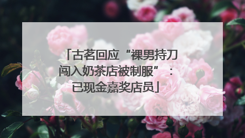 古茗回应“裸男持刀闯入奶茶店被制服”：已现金嘉奖店员