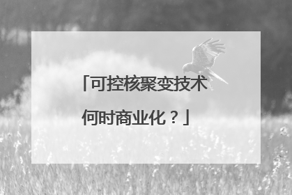 可控核聚变技术何时商业化？