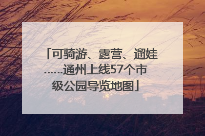 可骑游、露营、遛娃……通州上线57个市级公园导览地图