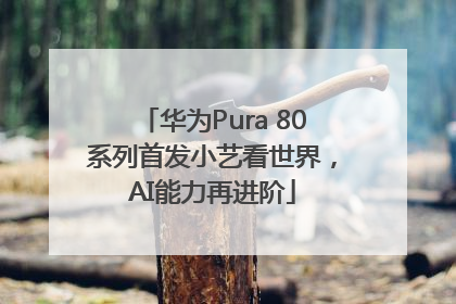 华为Pura 80系列首发小艺看世界，AI能力再进阶
