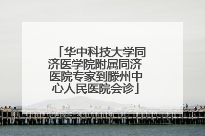 华中科技大学同济医学院附属同济医院专家到滕州中心人民医院会诊