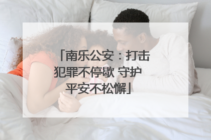 南乐公安：打击犯罪不停歇 守护平安不松懈