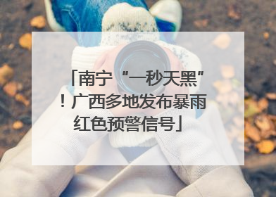 南宁“一秒天黑”！广西多地发布暴雨红色预警信号