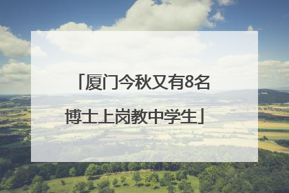 厦门今秋又有8名博士上岗教中学生