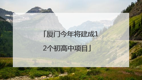 厦门今年将建成12个初高中项目