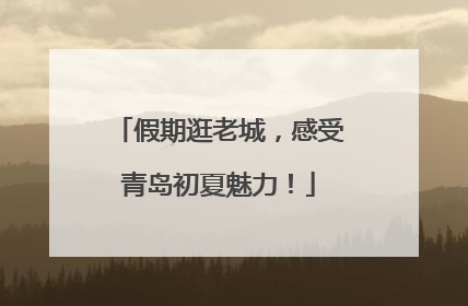 假期逛老城，感受青岛初夏魅力！