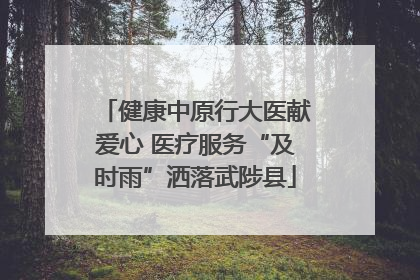 健康中原行大医献爱心 医疗服务“及时雨”洒落武陟县