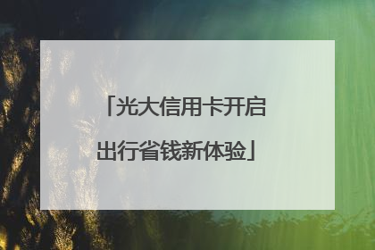 光大信用卡开启出行省钱新体验