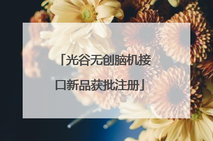 光谷无创脑机接口新品获批注册