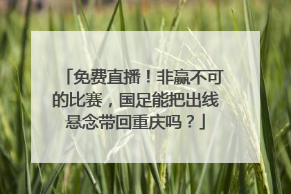 免费直播！非赢不可的比赛，国足能把出线悬念带回重庆吗？