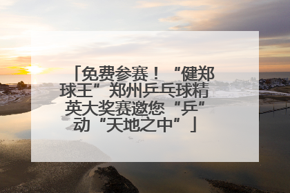 免费参赛！“健郑球王”郑州乒乓球精英大奖赛邀您“乒”动“天地之中”