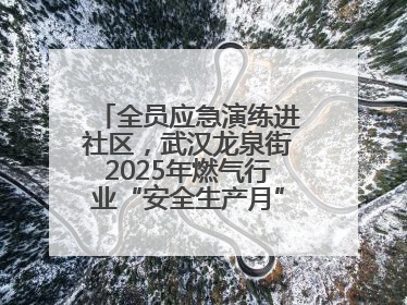 全员应急演练进社区，武汉龙泉街2025年燃气行业“安全生产月”宣传活动举行