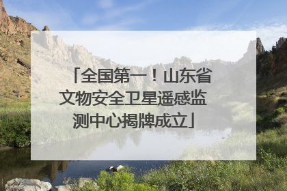 全国第一！山东省文物安全卫星遥感监测中心揭牌成立