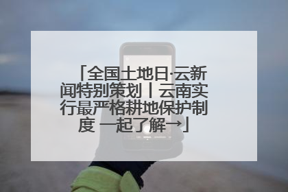 全国土地日·云新闻特别策划丨云南实行最严格耕地保护制度 一起了解→