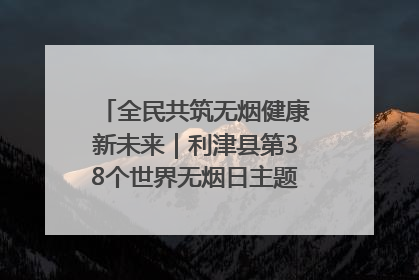 全民共筑无烟健康新未来｜利津县第38个世界无烟日主题活动暨控烟科普宣讲竞赛圆满举行