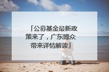 公募基金最新政策来了，广东博众带来详情解读