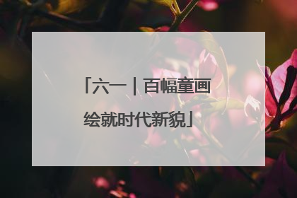 六一｜百幅童画绘就时代新貌