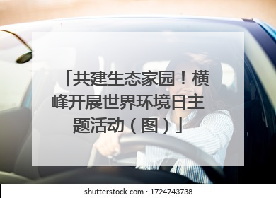 共建生态家园！横峰开展世界环境日主题活动（图）