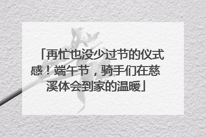 再忙也没少过节的仪式感！端午节，骑手们在慈溪体会到家的温暖