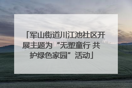 军山街道川江池社区开展主题为“无塑童行 共护绿色家园”活动