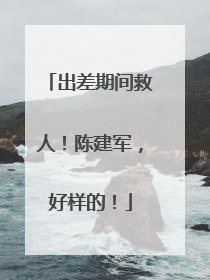 出差期间救人！陈建军，好样的！