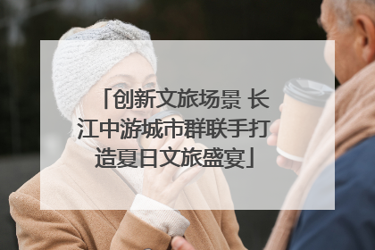 创新文旅场景 长江中游城市群联手打造夏日文旅盛宴