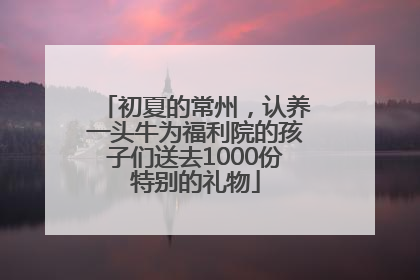 初夏的常州，认养一头牛为福利院的孩子们送去1000份特别的礼物