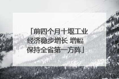 前四个月十堰工业经济稳步增长 增幅保持全省第一方阵
