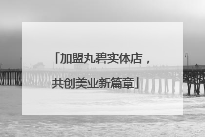 加盟丸碧实体店，共创美业新篇章