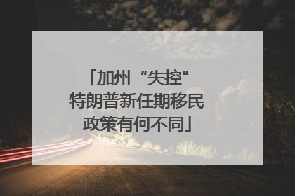 加州“失控” 特朗普新任期移民政策有何不同
