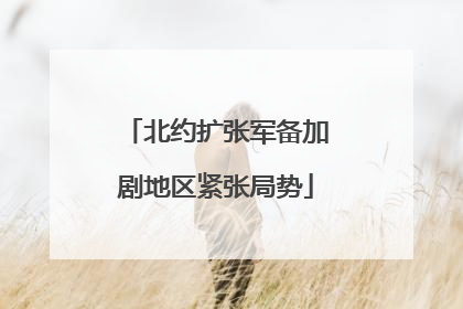 北约扩张军备加剧地区紧张局势