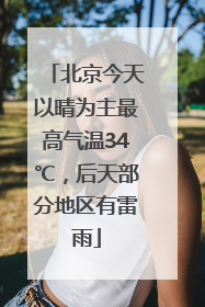 北京今天以晴为主最高气温34℃，后天部分地区有雷雨