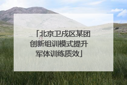 北京卫戍区某团创新组训模式提升军体训练质效