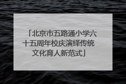北京市五路通小学六十五周年校庆演绎传统文化育人新范式