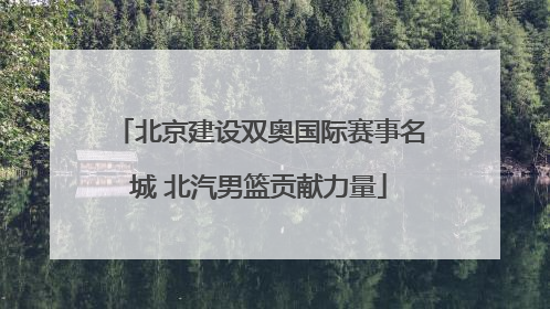 北京建设双奥国际赛事名城 北汽男篮贡献力量