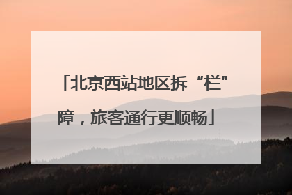 北京西站地区拆“栏”障，旅客通行更顺畅