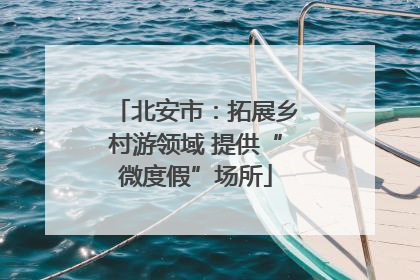 北安市：拓展乡村游领域 提供“微度假”场所
