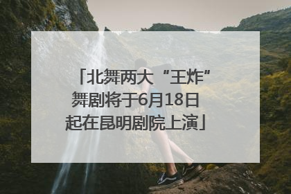 北舞两大“王炸”舞剧将于6月18日起在昆明剧院上演