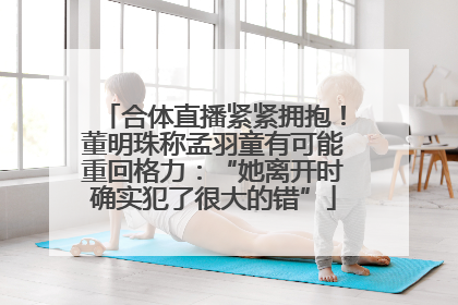 合体直播紧紧拥抱！董明珠称孟羽童有可能重回格力：“她离开时确实犯了很大的错”