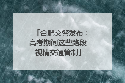 合肥交警发布：高考期间这些路段视情交通管制